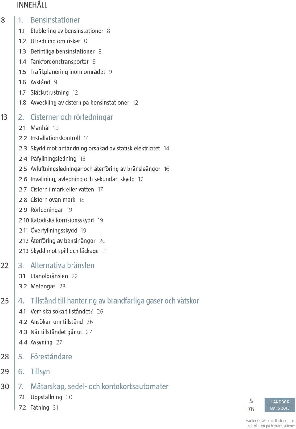 3 Skydd mot antändning orsakad av statisk elektricitet 14 2.4 Påfyllningsledning 15 2.5 Avluftningsledningar och återföring av bränsleångor 16 2.6 Invallning, avledning och sekundärt skydd 17 2.