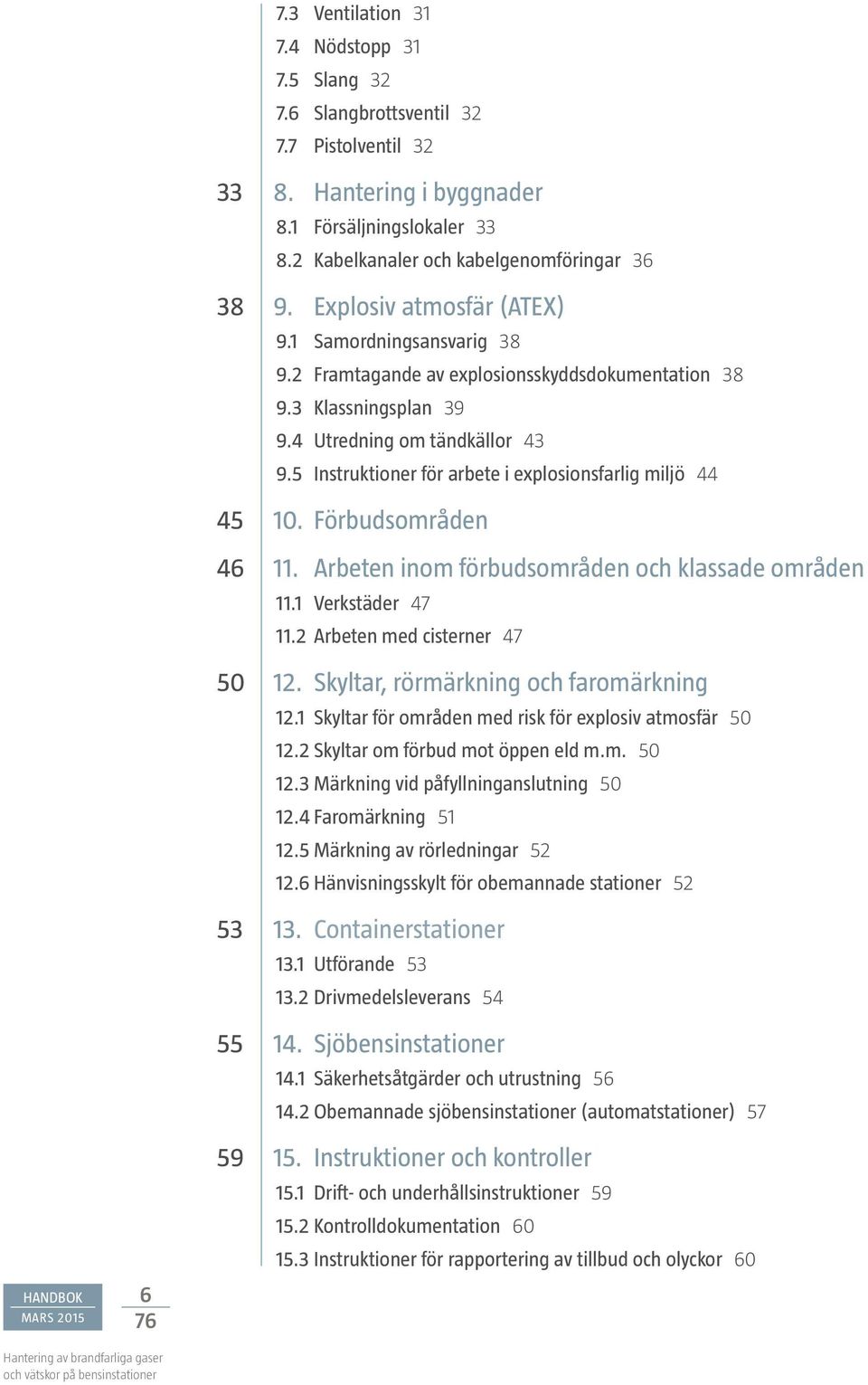 5 Instruktioner för arbete i explosionsfarlig miljö 44 45 10. Förbudsområden 46 11. Arbeten inom förbudsområden och klassade områden 11.1 Verkstäder 47 11.2 Arbeten med cisterner 47 50 12.