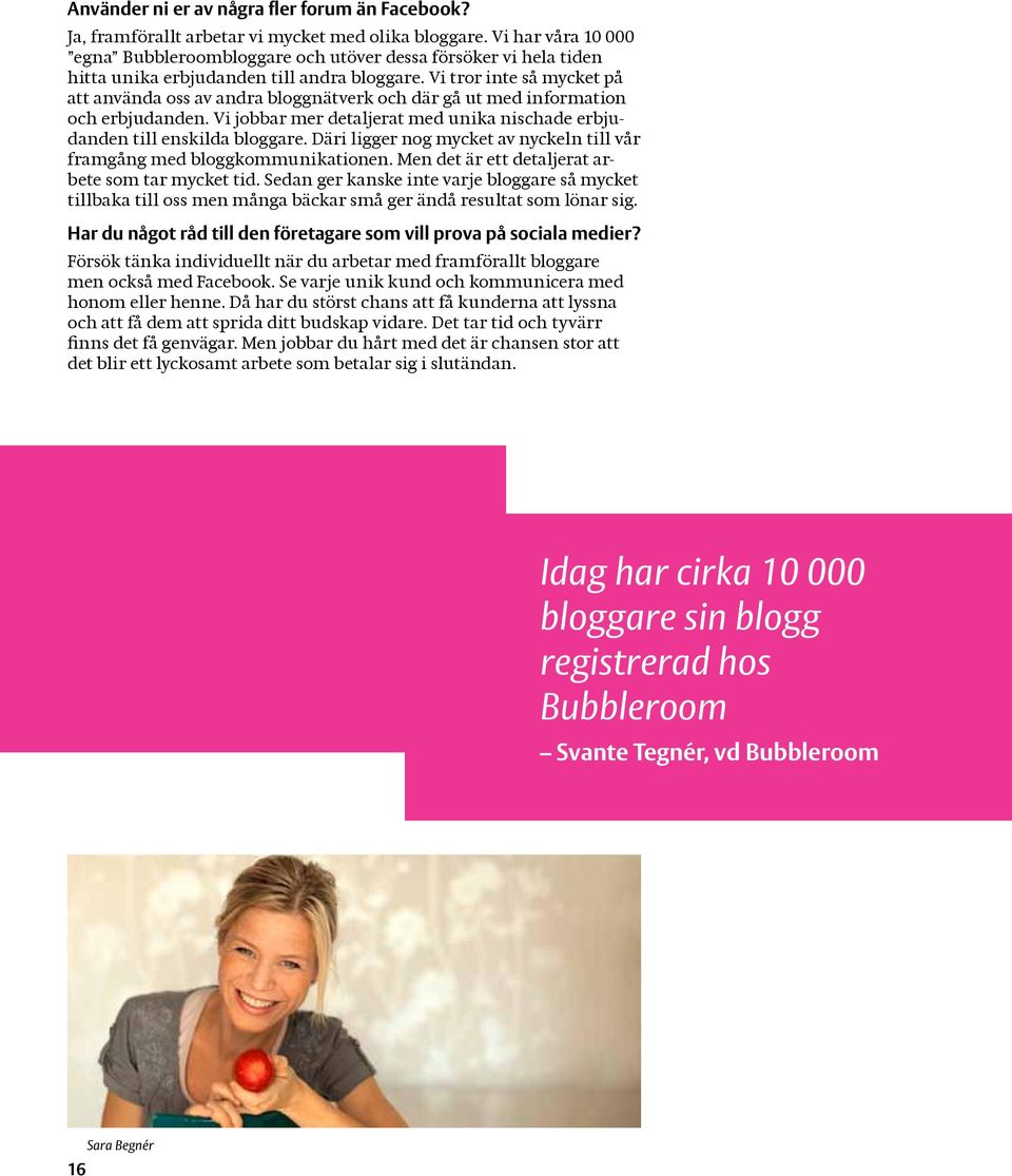 Vi tror inte så mycket på att använda oss av andra bloggnätverk och där gå ut med information och erbjudanden. Vi jobbar mer detaljerat med unika nischade erbjudanden till enskilda bloggare.