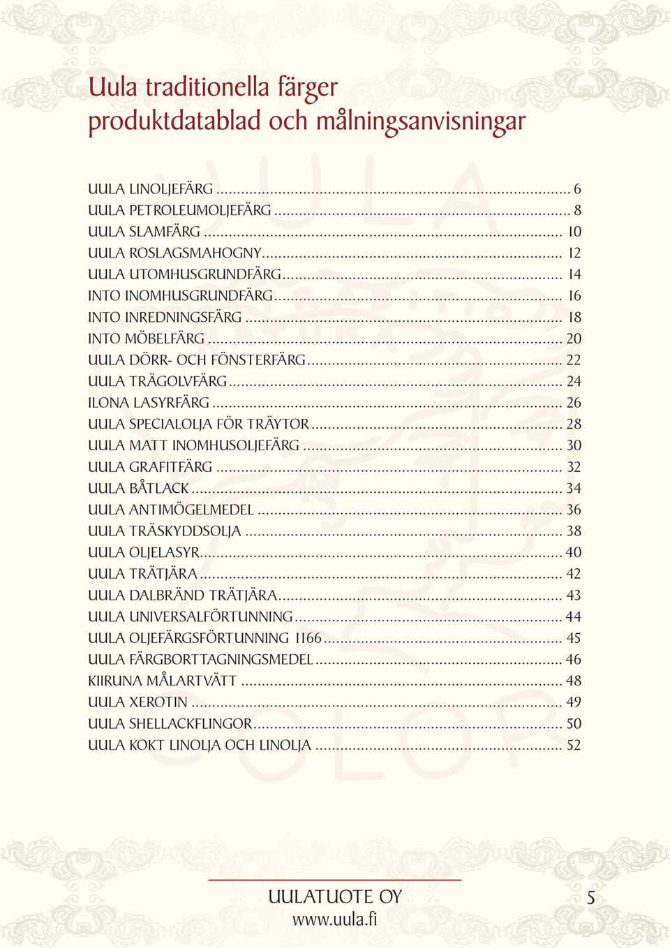 .. 28 UULA MATT INOMHUSOLJEFÄRG... 30 UULA GRAFITFÄRG... 32 UULA BÅTLACK... 34 UULA ANTIMÖGELMEDEL... 36 UULA TRÄSKYDDSOLJA... 38 UULA OLJELASYR... 40 UULA TRÄTJÄRA... 42 UULA DALBRÄND TRÄTJÄRA.