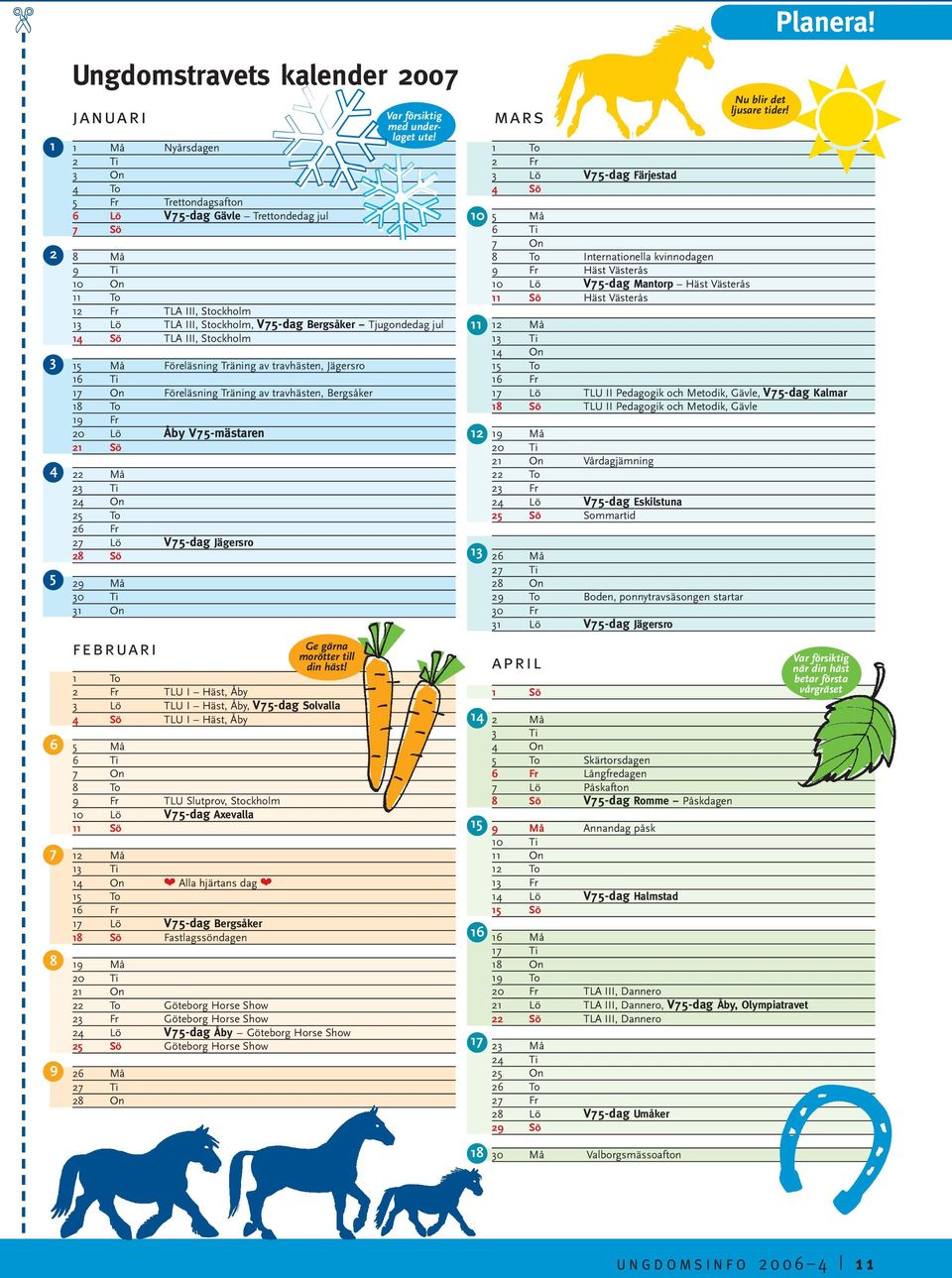 Fr 20 Lö Åby V75-mästaren 21 Sö 22 Må 23 Ti 24 On 25 To 26 Fr 27 Lö V75-dag Jägersro 28 Sö 29 Må 30 Ti 31 On februari Ge gärna morötter till din häst!