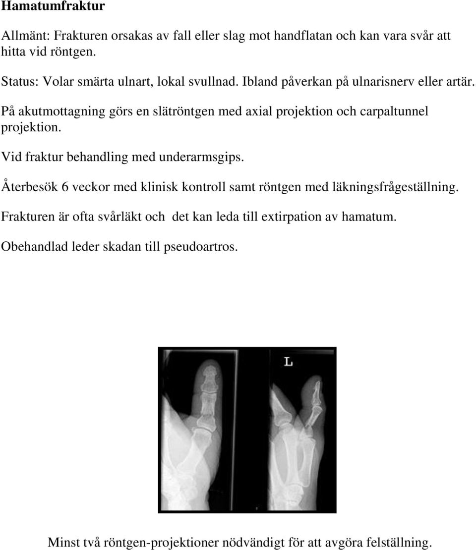 På akutmottagning görs en slätröntgen med axial projektion och carpaltunnel projektion. Vid fraktur behandling med underarmsgips.