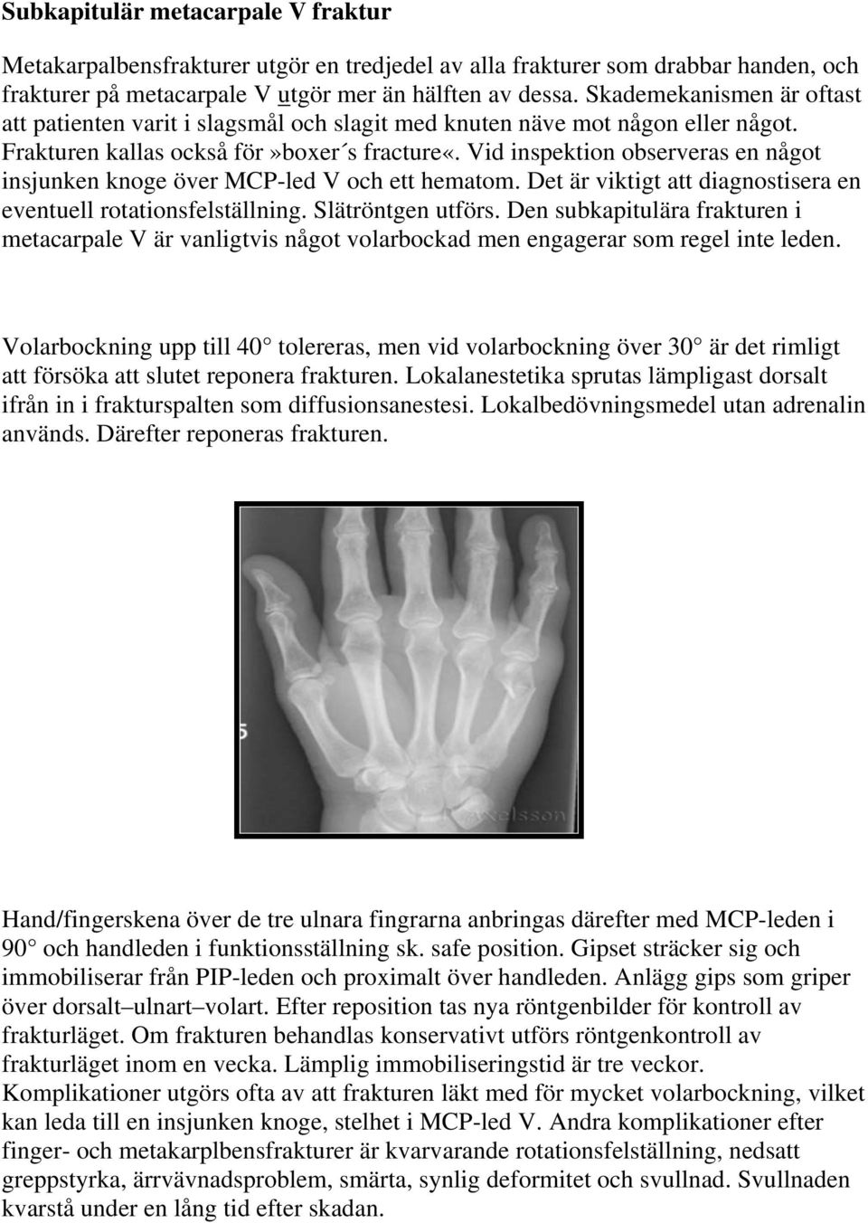 Vid inspektion observeras en något insjunken knoge över MCP-led V och ett hematom. Det är viktigt att diagnostisera en eventuell rotationsfelställning. Slätröntgen utförs.