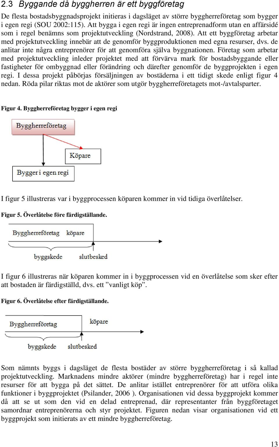 Att ett byggföretag arbetar med projektutveckling innebär att de genomför byggproduktionen med egna resurser, dvs. de anlitar inte några entreprenörer för att genomföra själva byggnationen.