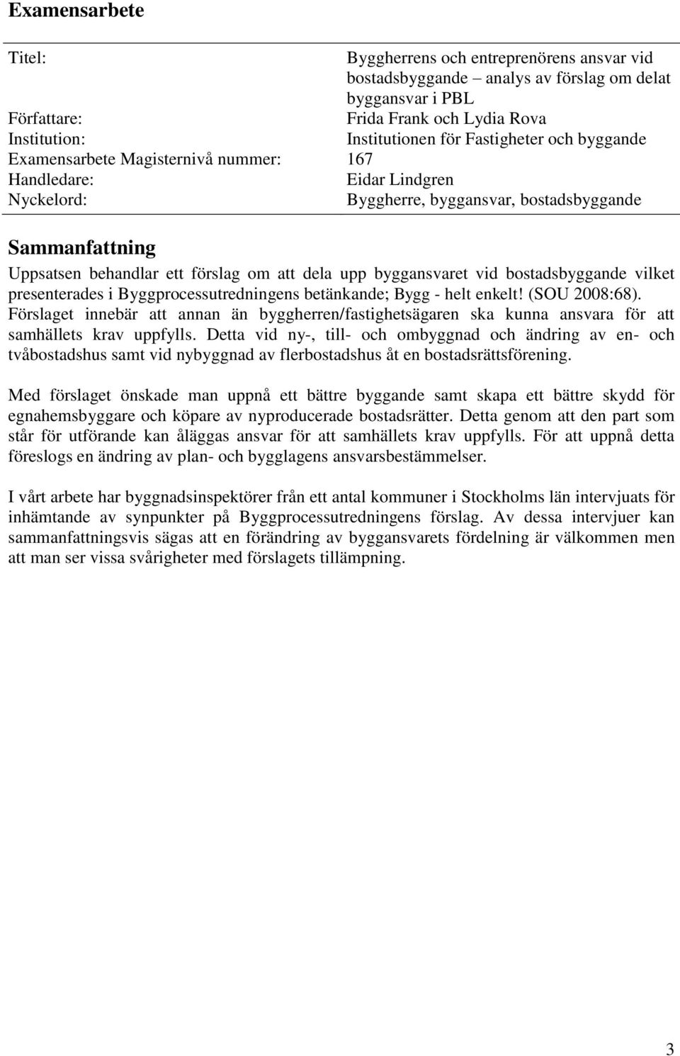 upp byggansvaret vid bostadsbyggande vilket presenterades i Byggprocessutredningens betänkande; Bygg - helt enkelt! (SOU 2008:68).