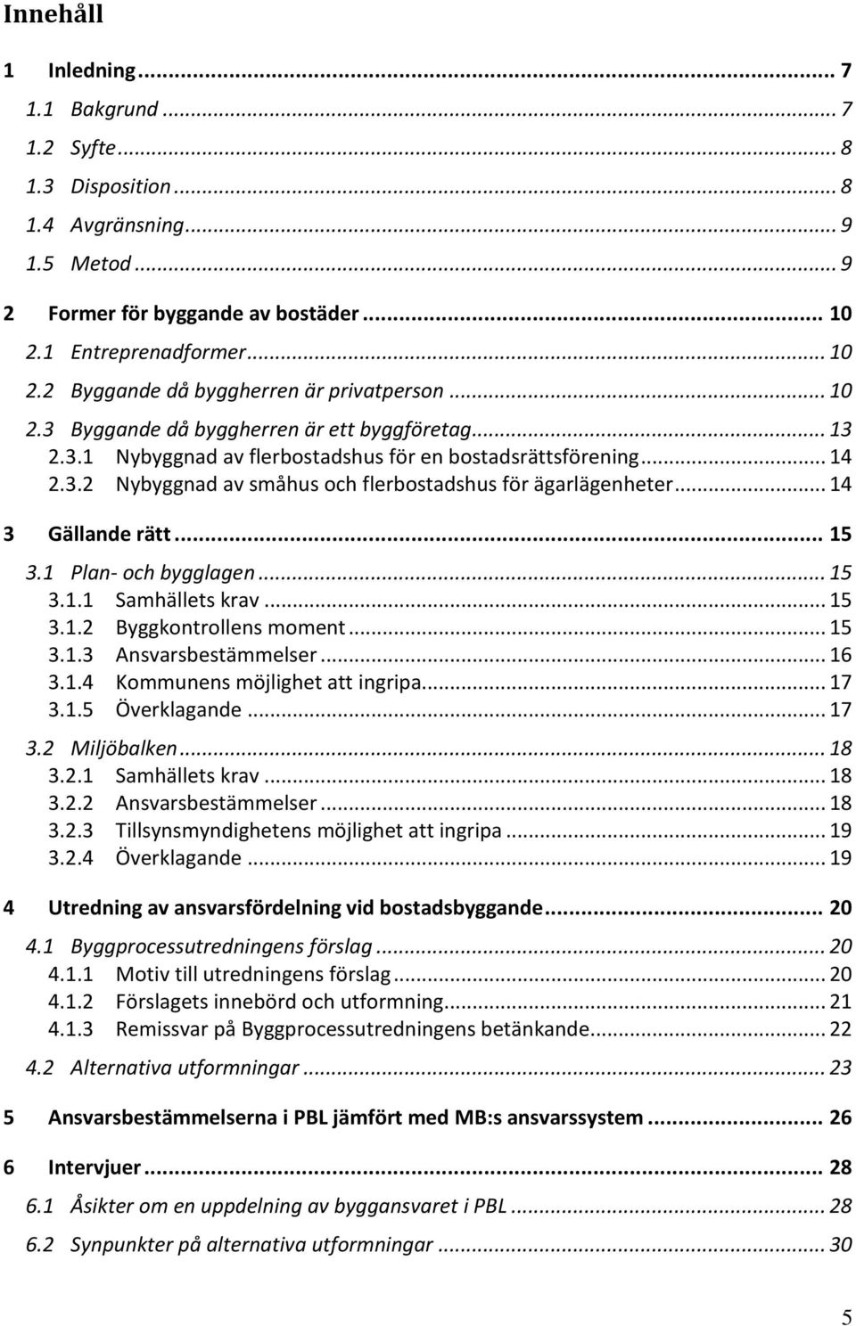 .. 14 3 Gällande rätt... 15 3.1 Plan- och bygglagen... 15 3.1.1 Samhällets krav... 15 3.1.2 Byggkontrollens moment... 15 3.1.3 Ansvarsbestämmelser... 16 3.1.4 Kommunens möjlighet att ingripa... 17 3.