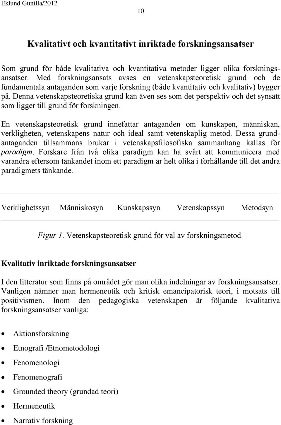 Denna vetenskapsteoretiska grund kan även ses som det perspektiv och det synsätt som ligger till grund för forskningen.