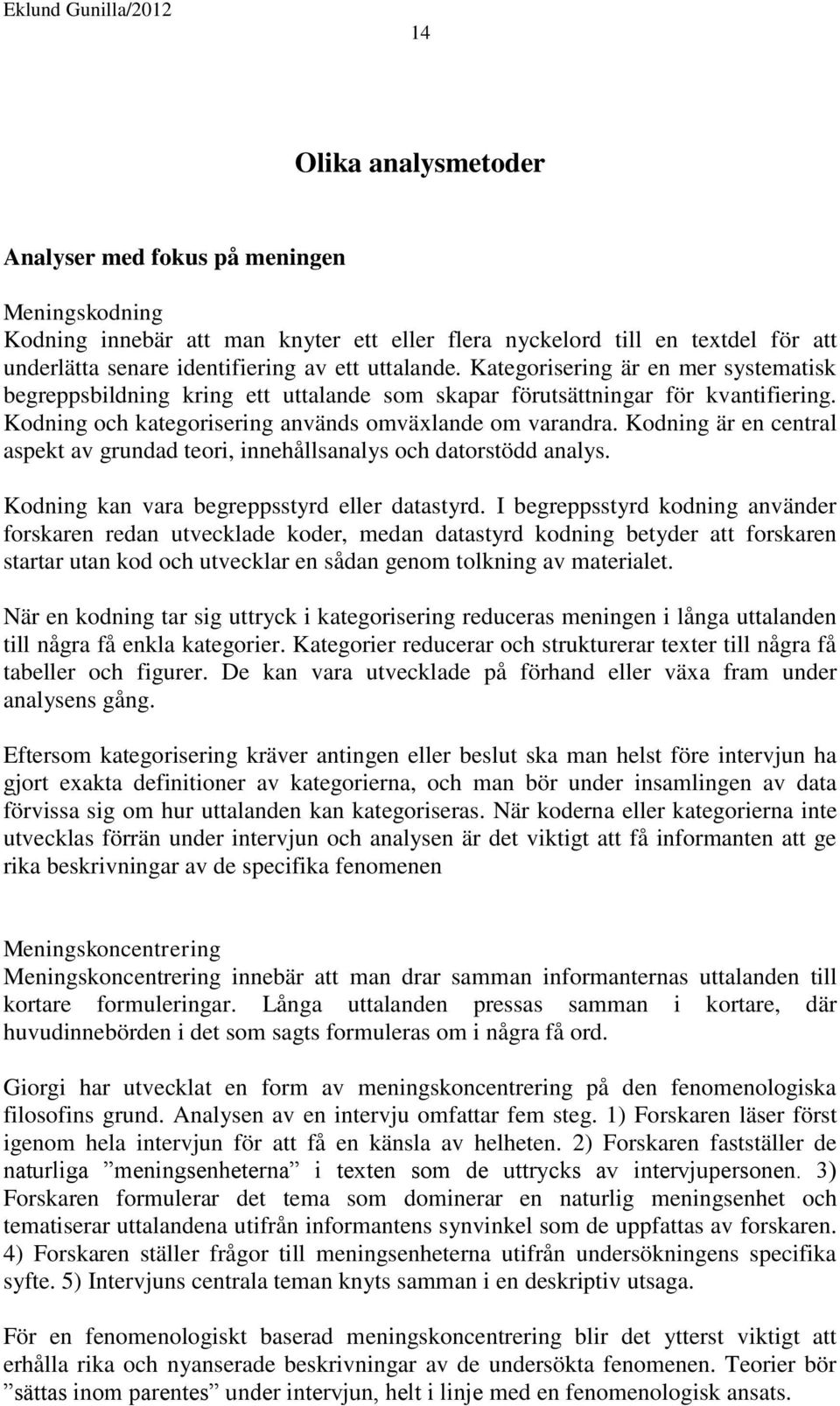 Kodning är en central aspekt av grundad teori, innehållsanalys och datorstödd analys. Kodning kan vara begreppsstyrd eller datastyrd.