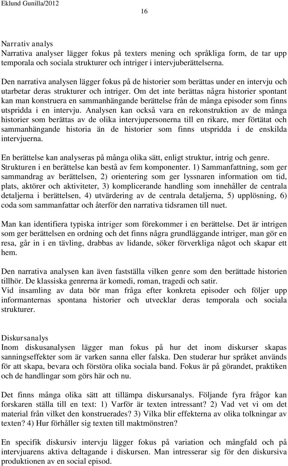 Om det inte berättas några historier spontant kan man konstruera en sammanhängande berättelse från de många episoder som finns utspridda i en intervju.