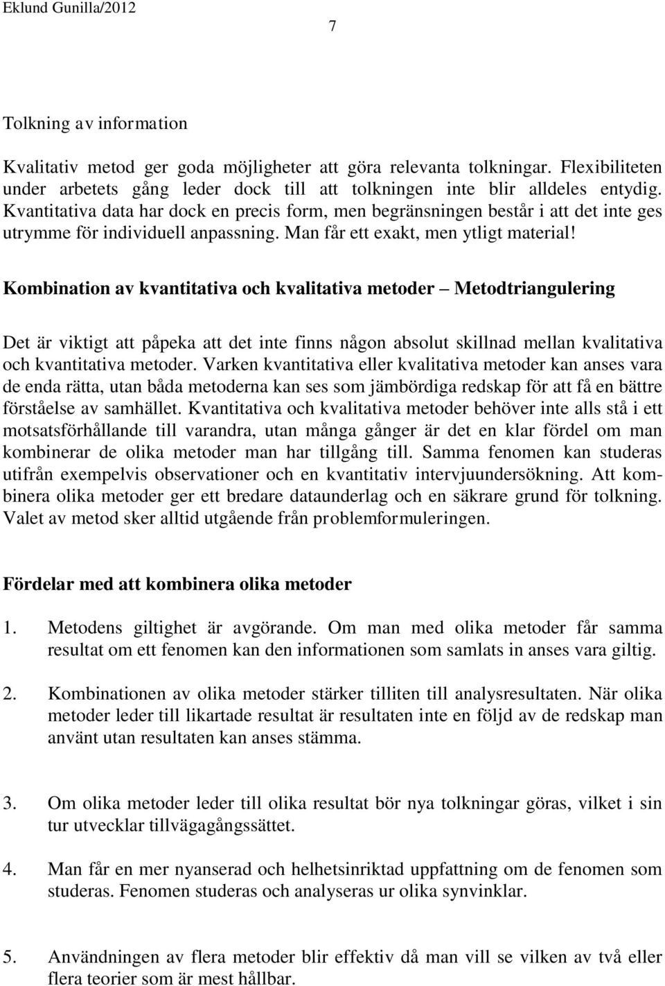 Kombination av kvantitativa och kvalitativa metoder Metodtriangulering Det är viktigt att påpeka att det inte finns någon absolut skillnad mellan kvalitativa och kvantitativa metoder.