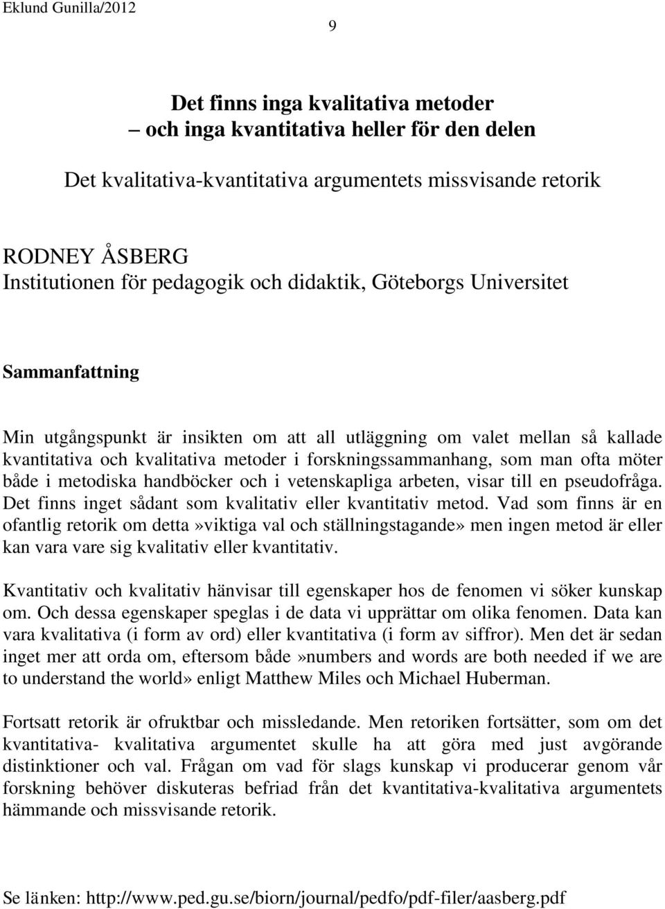 i metodiska handböcker och i vetenskapliga arbeten, visar till en pseudofråga. Det finns inget sådant som kvalitativ eller kvantitativ metod.