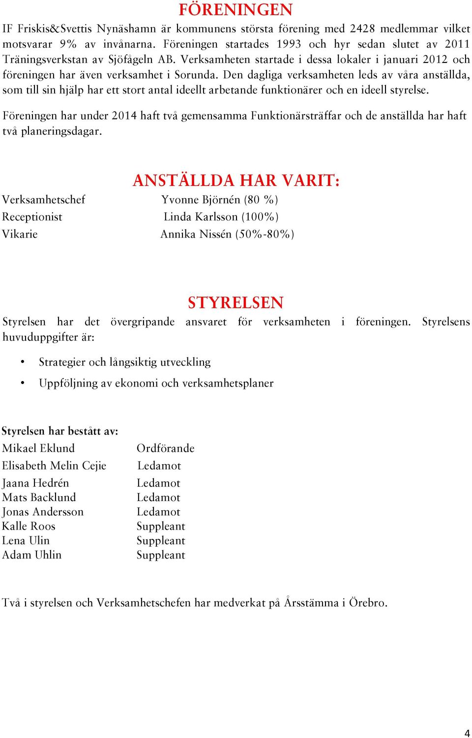 Den dagliga verksamheten leds av våra anställda, som till sin hjälp har ett stort antal ideellt arbetande funktionärer och en ideell styrelse.