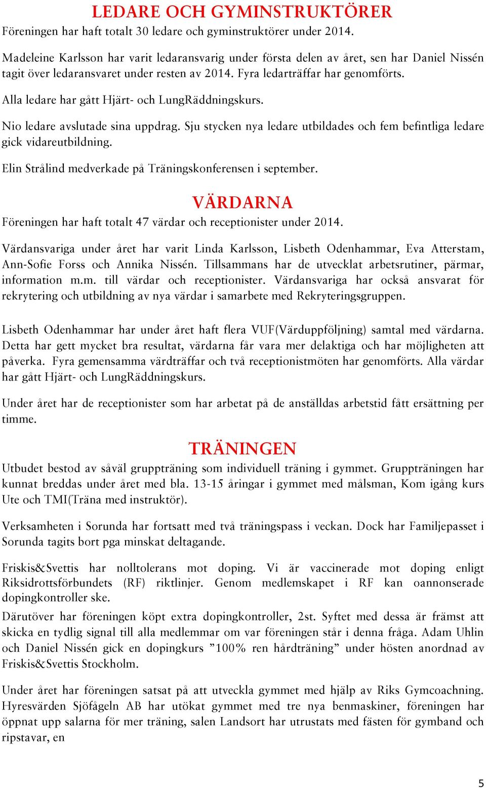 Alla ledare har gått Hjärt- och LungRäddningskurs. Nio ledare avslutade sina uppdrag. Sju stycken nya ledare utbildades och fem befintliga ledare gick vidareutbildning.