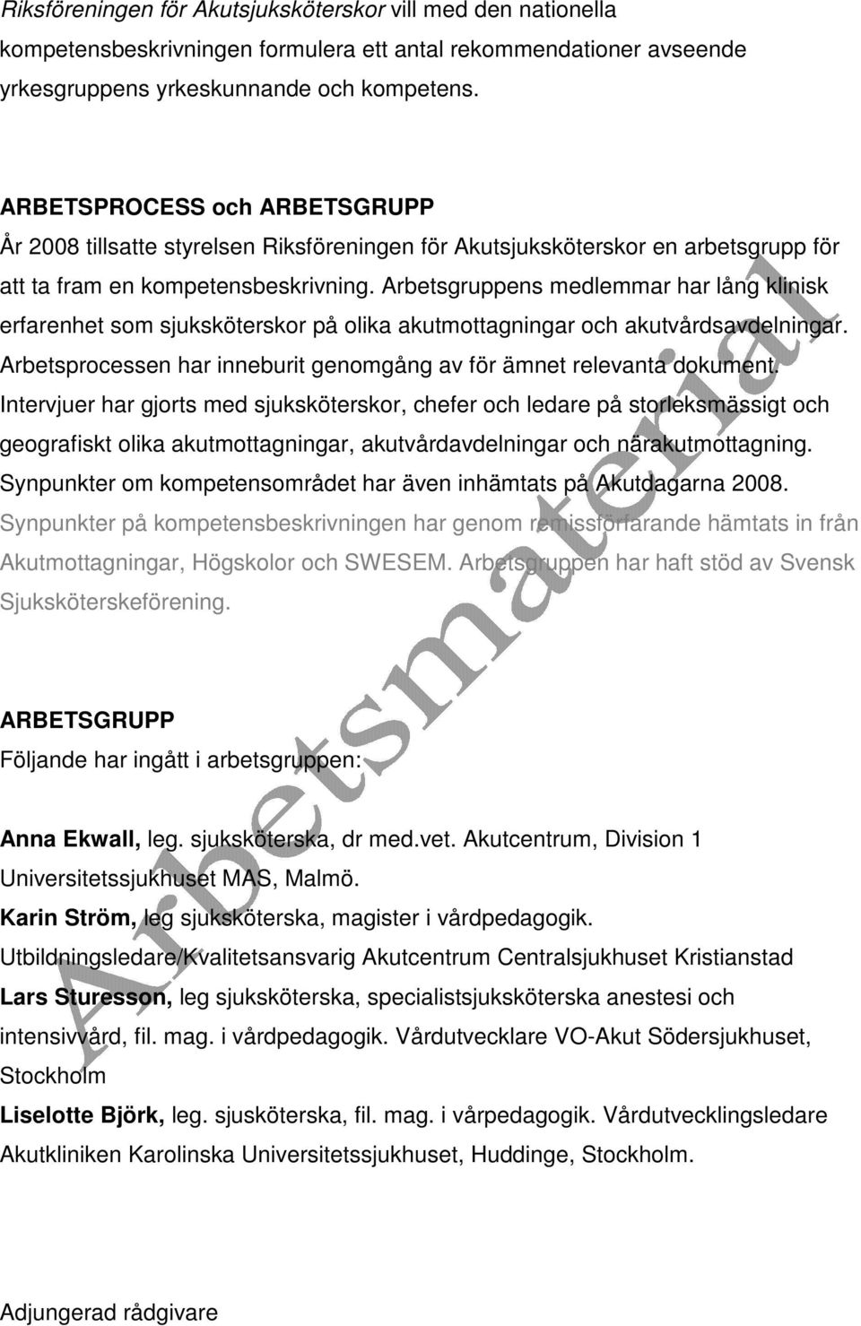 Arbetsgruppens medlemmar har lång klinisk erfarenhet som sjuksköterskor på olika akutmottagningar och akutvårdsavdelningar. Arbetsprocessen har inneburit genomgång av för ämnet relevanta dokument.