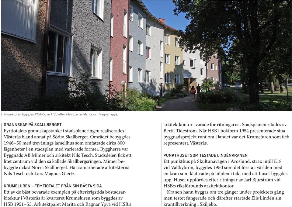 Området bebyggdes 1946 50 med trevånings lamellhus som omfattade cirka 800 lägenheter i en stadsplan med varierade former. Byggherre var Byggnads AB Mimer och arkitekt Nils Tesch.