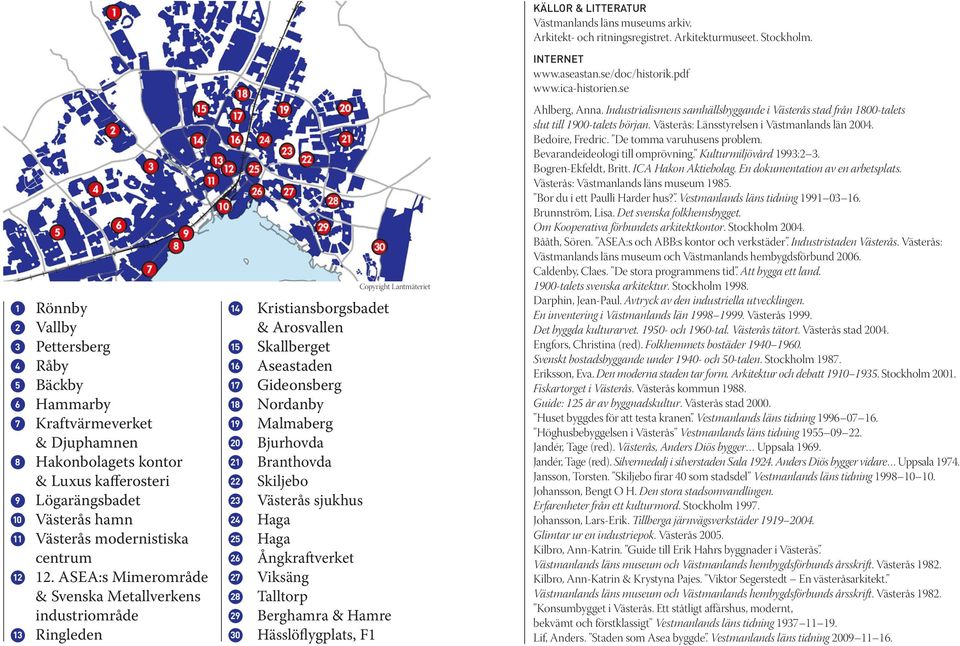 ASEA:s Mimerområde & Svenska Metallverkens industriområde 13 Ringleden 14 Kristiansborgsbadet & Arosvallen 15 Skallberget 16 Aseastaden 17 Gideonsberg 18 Nordanby 19 Malmaberg 20 Bjurhovda 21