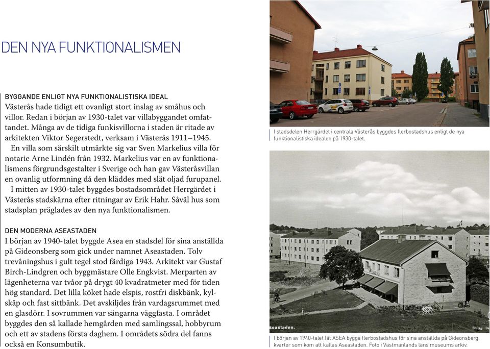 En villa som särskilt utmärkte sig var Sven Markelius villa för notarie Arne Lindén från 1932.