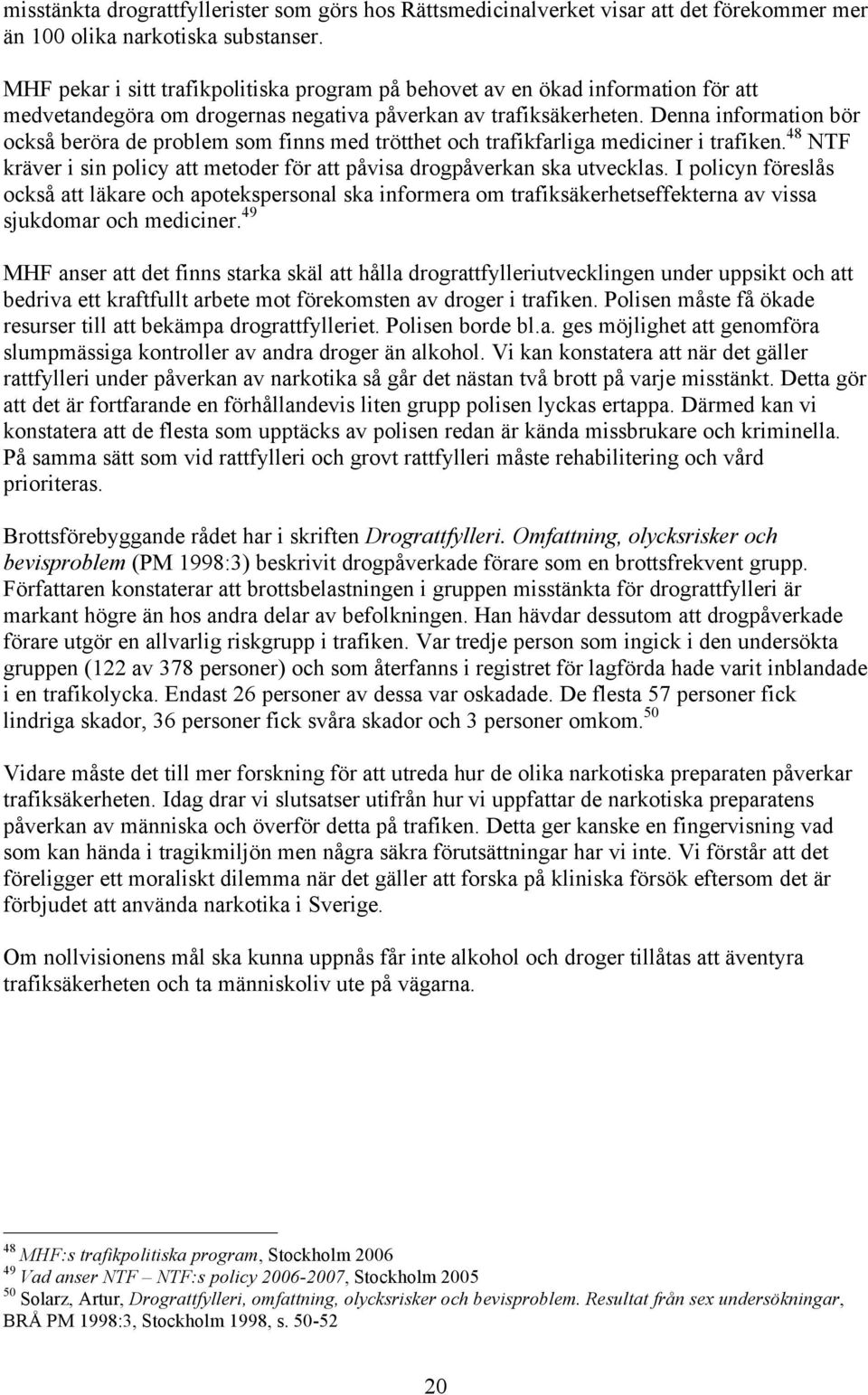 Denna information bör också beröra de problem som finns med trötthet och trafikfarliga mediciner i trafiken. 48 NTF kräver i sin policy att metoder för att påvisa drogpåverkan ska utvecklas.