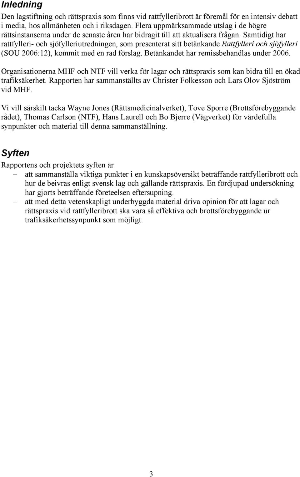 Samtidigt har rattfylleri- och sjöfylleriutredningen, som presenterat sitt betänkande Rattfylleri och sjöfylleri (SOU 2006:12), kommit med en rad förslag. Betänkandet har remissbehandlas under 2006.