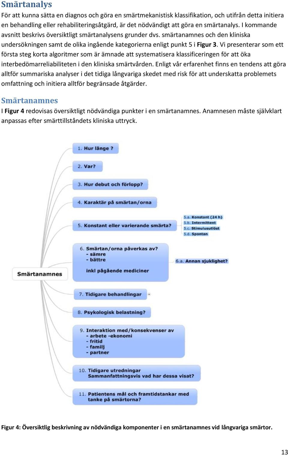 Vi presenterar som ett första steg korta algoritmer som är ämnade att systematisera klassificeringen för att öka interbedömarreliabiliteten i den kliniska smärtvården.