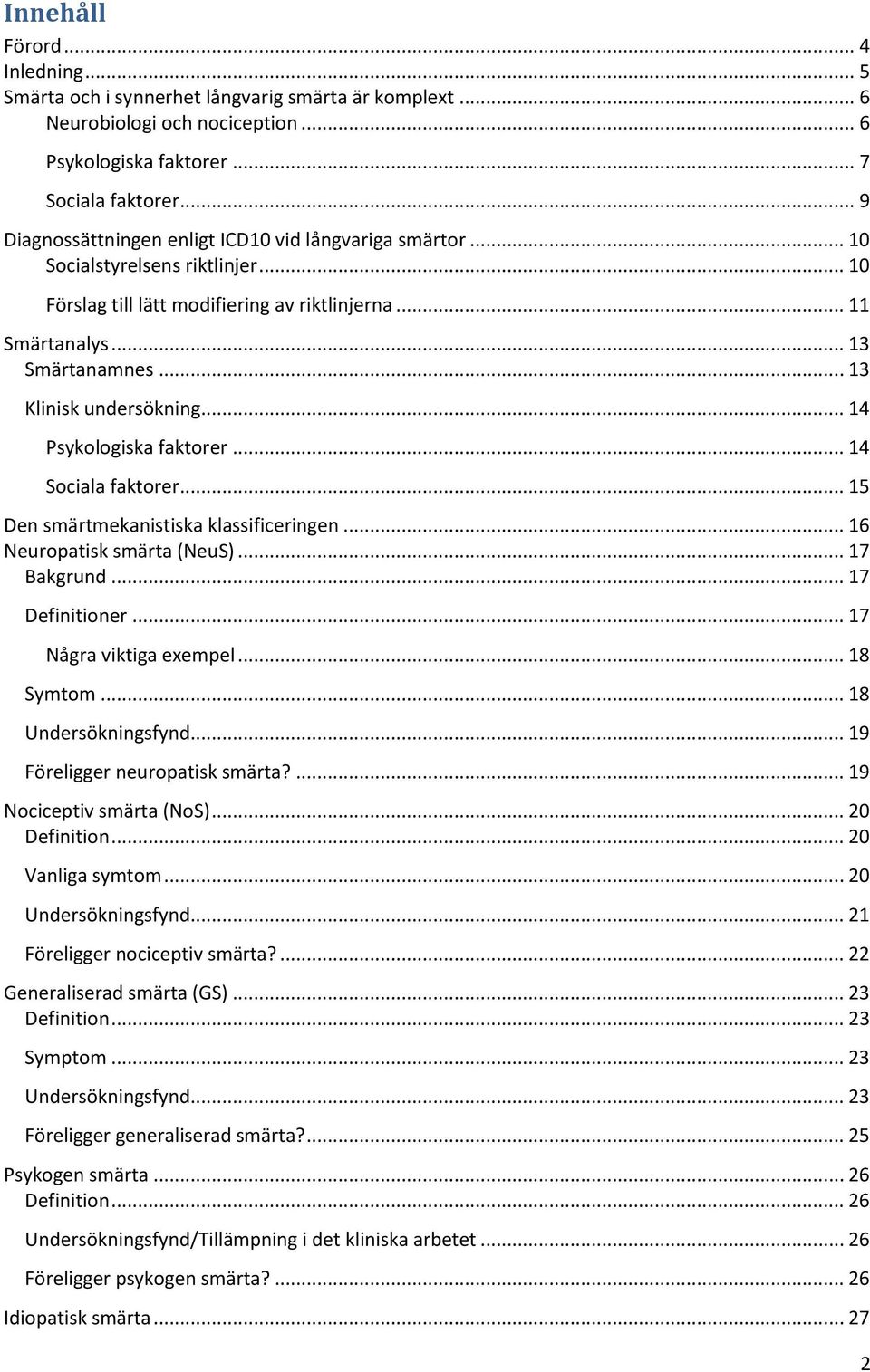 .. 13 Klinisk undersökning... 14 Psykologiska faktorer... 14 Sociala faktorer... 15 Den smärtmekanistiska klassificeringen... 16 Neuropatisk smärta (NeuS)... 17 Bakgrund... 17 Definitioner.