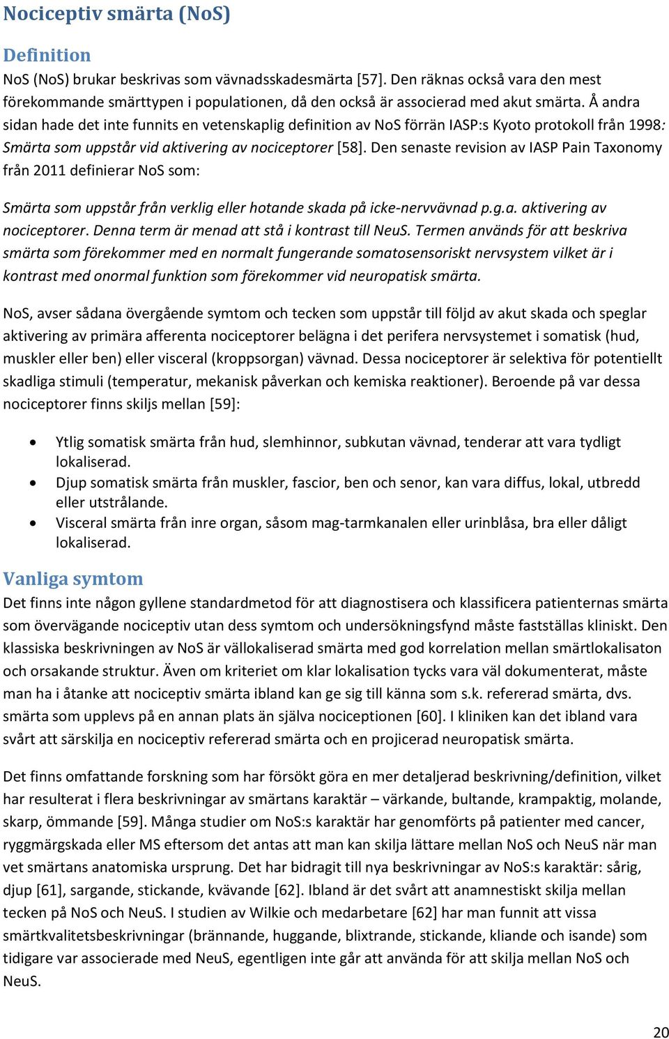 Å andra sidan hade det inte funnits en vetenskaplig definition av NoS förrän IASP:s Kyoto protokoll från 1998: Smärta som uppstår vid aktivering av nociceptorer [58].