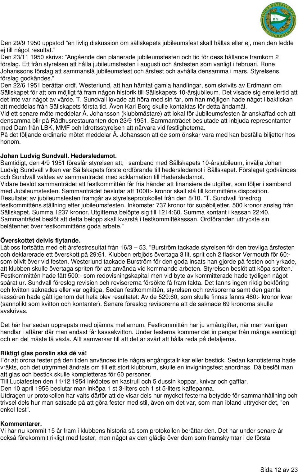 Rune Johanssons förslag att sammanslå jubileumsfest och årsfest och avhålla densamma i mars. Styrelsens förslag godkändes. Den 22/6 1951 berättar ordf.