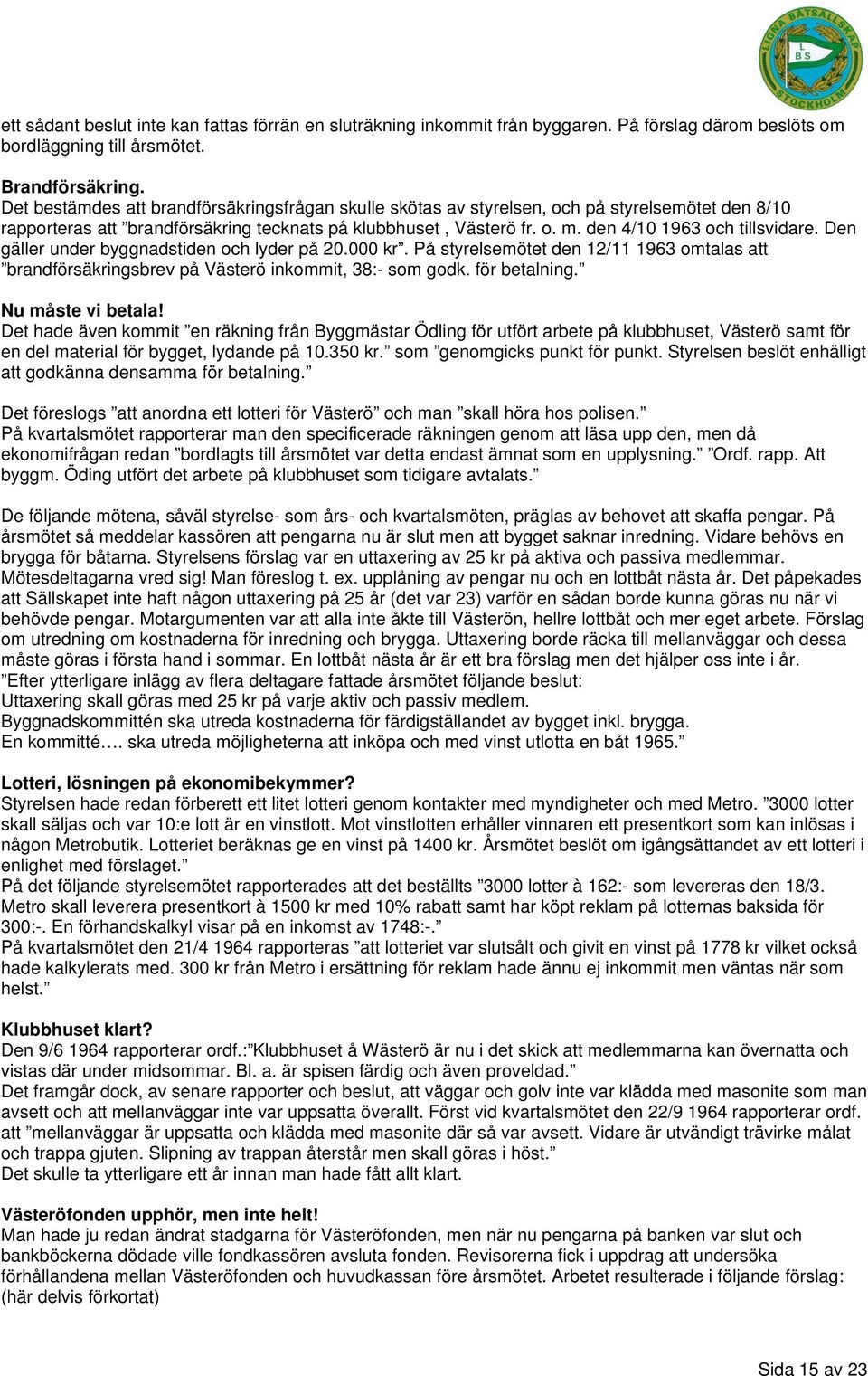 den 4/10 1963 och tillsvidare. Den gäller under byggnadstiden och lyder på 20.000 kr. På styrelsemötet den 12/11 1963 omtalas att brandförsäkringsbrev på Västerö inkommit, 38:- som godk.