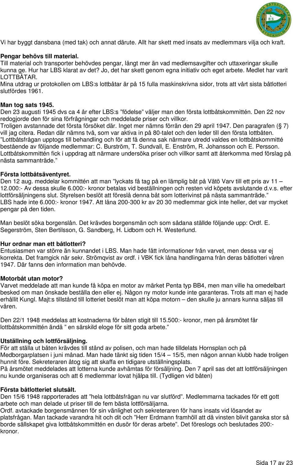 Medlet har varit LOTTBÅTAR. Mina utdrag ur protokollen om LBS:s lottbåtar är på 15 fulla maskinskrivna sidor, trots att vårt sista båtlotteri slutfördes 1961. Man tog sats 1945.