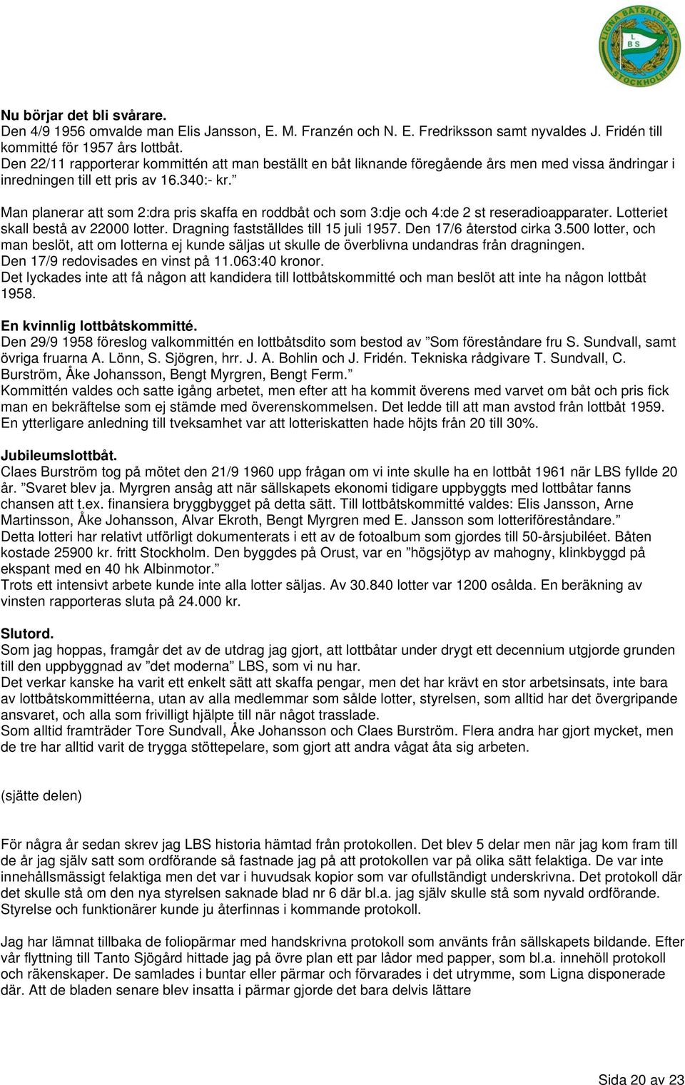 Man planerar att som 2:dra pris skaffa en roddbåt och som 3:dje och 4:de 2 st reseradioapparater. Lotteriet skall bestå av 22000 lotter. Dragning fastställdes till 15 juli 1957.