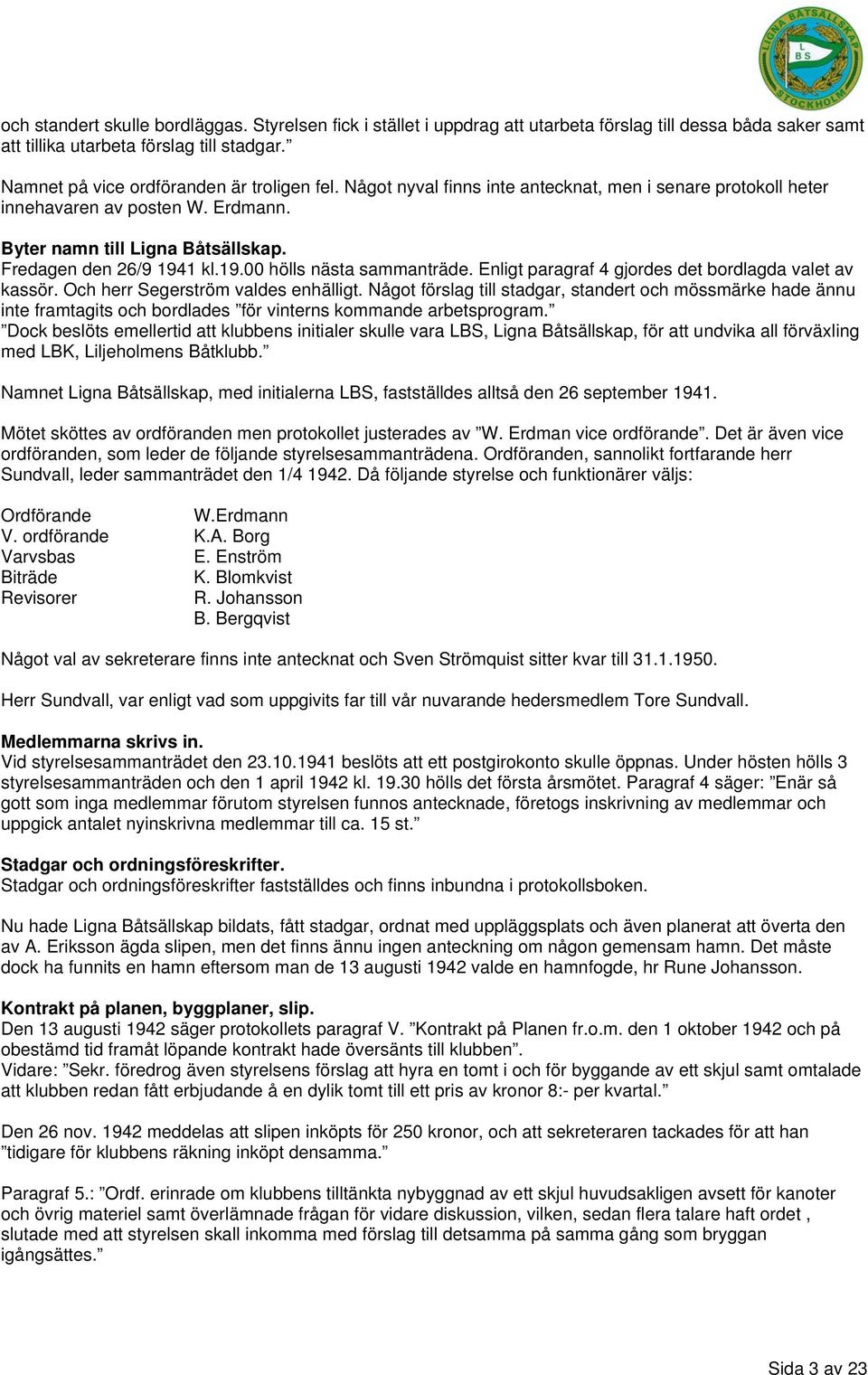 Fredagen den 26/9 1941 kl.19.00 hölls nästa sammanträde. Enligt paragraf 4 gjordes det bordlagda valet av kassör. Och herr Segerström valdes enhälligt.