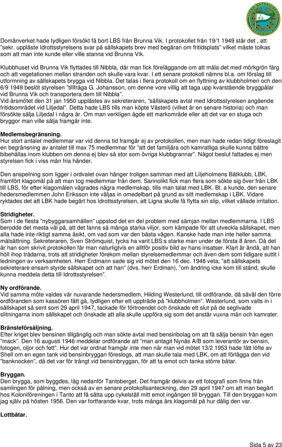 Klubbhuset vid Brunna Vik flyttades till Nibbla, där man fick föreläggande om att måla det med mörkgrön färg och att vegetationen mellan stranden och skulle vara kvar. I ett senare protokoll nämns bl.