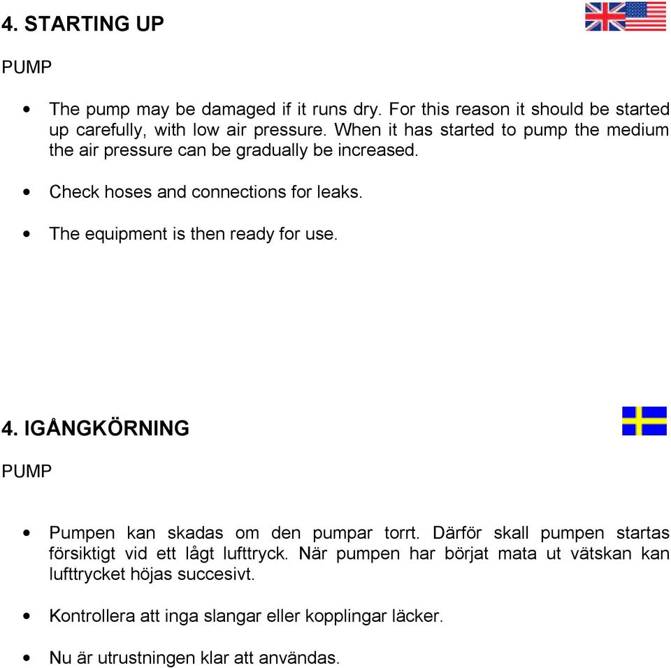 The equipment is then ready for use. 4. IGÅNGKÖRNING PUMP Pumpen kan skadas om den pumpar torrt.