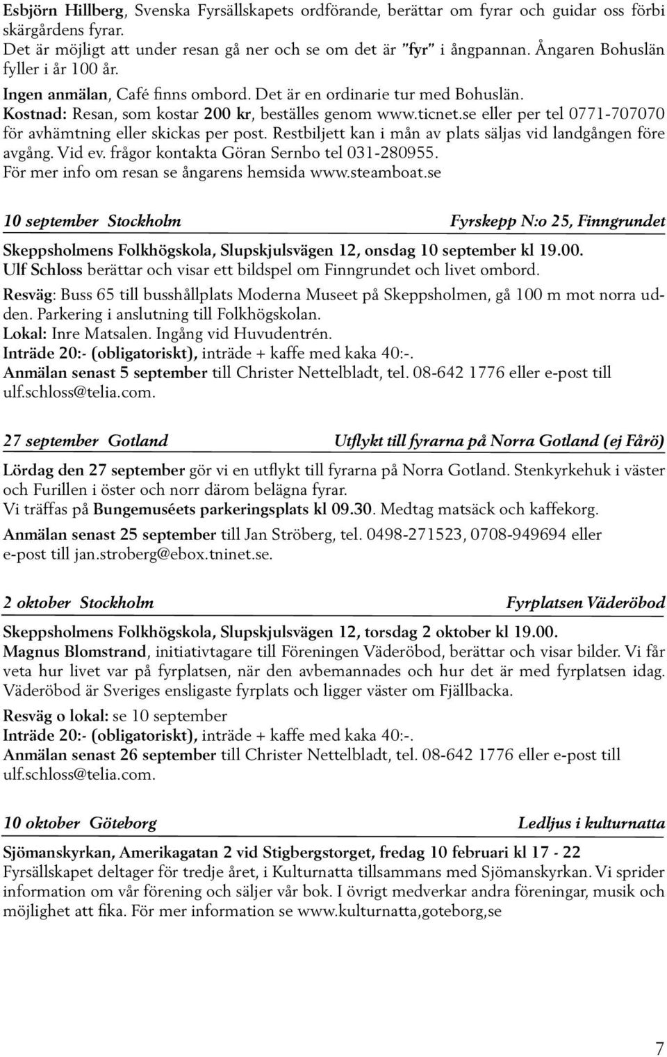 se eller per tel 0771-707070 för avhämtning eller skickas per post. Restbiljett kan i mån av plats säljas vid landgången före avgång. Vid ev. frågor kontakta Göran Sernbo tel 031-280955.