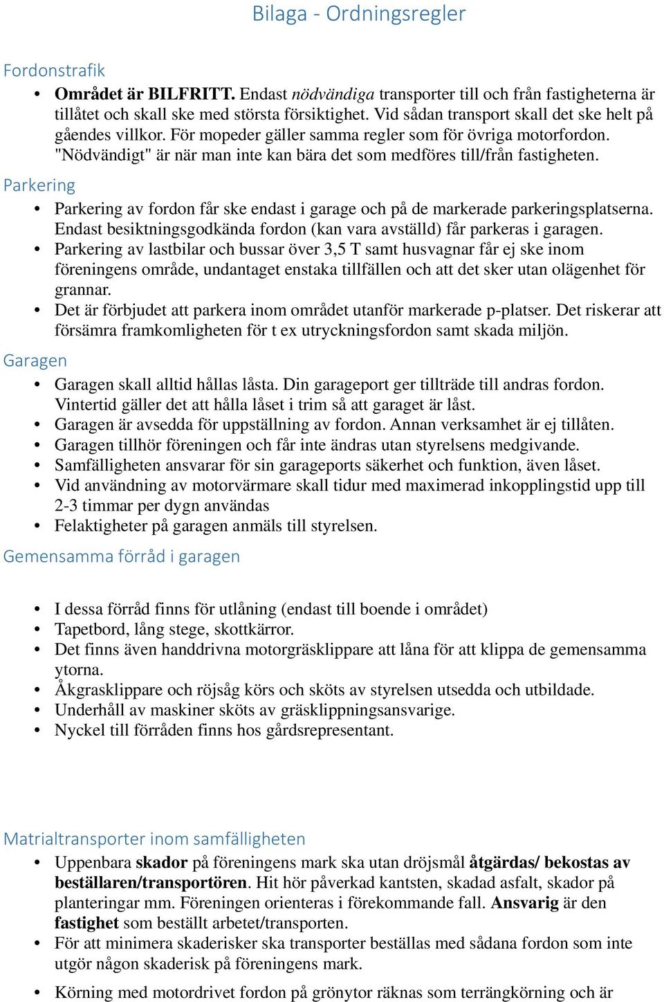 Parkering Parkering av fordon får ske endast i garage och på de markerade parkeringsplatserna. Endast besiktningsgodkända fordon (kan vara avställd) får parkeras i garagen.