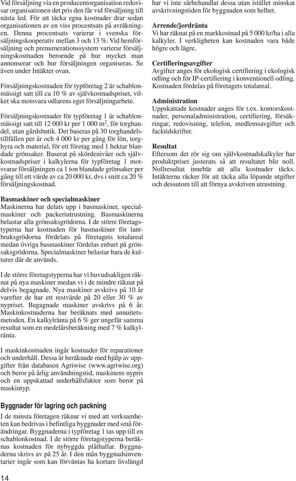 Vid hemförsäljning och prenumerationssystem varierar försäljningskostnaden beroende på hur mycket man annonserar och hur försäljningen organiseras. Se även under ovan.