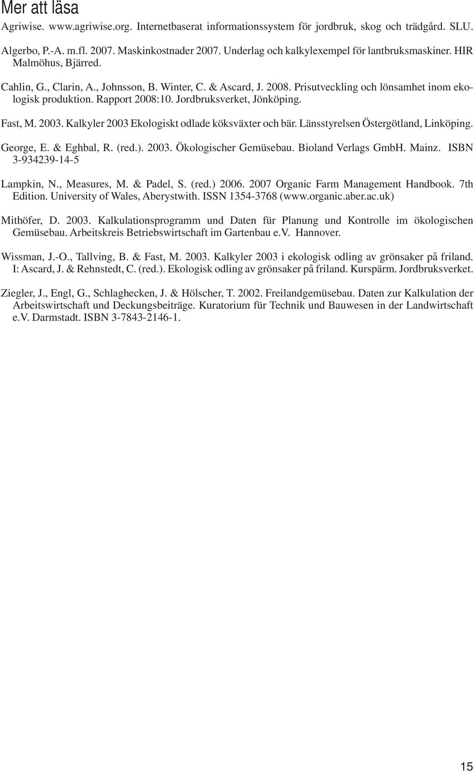 Rapport 2008:10. Jordbruksverket, Jönköping. Fast, M. 2003. Kalkyler 2003 Ekologiskt odlade köksväxter och bär. Länsstyrelsen Östergötland, Linköping. George, E. & Eghbal, R. (red.). 2003. Ökologischer Gemüsebau.