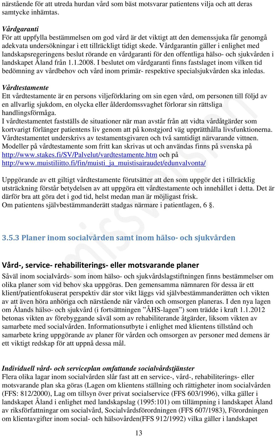 Vårdgarantin gäller i enlighet med landskapsregeringens beslut rörande en vårdgaranti för den offentliga hälso- och sjukvården i landskapet Åland från 1.1.2008.