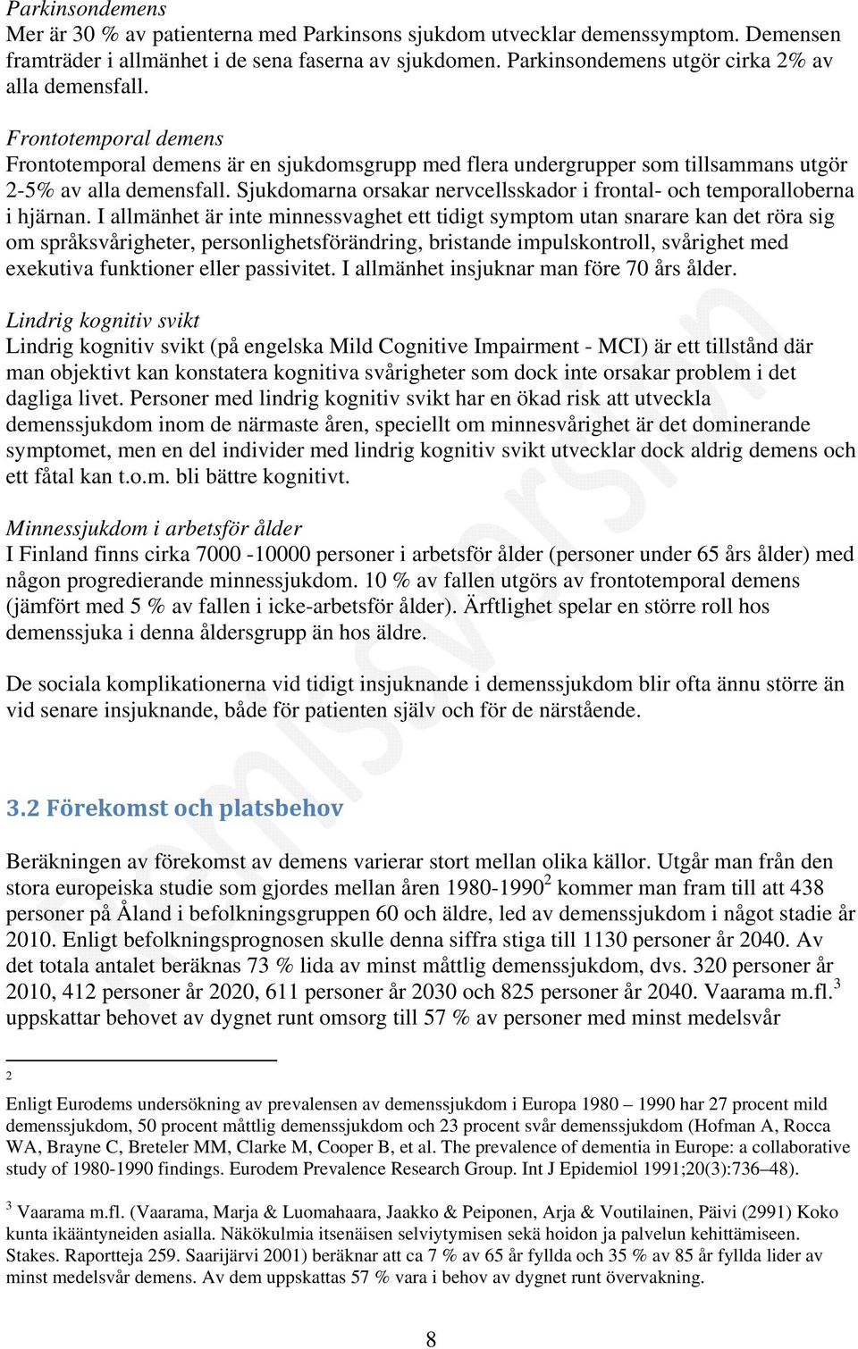 Sjukdomarna orsakar nervcellsskador i frontal- och temporalloberna i hjärnan.