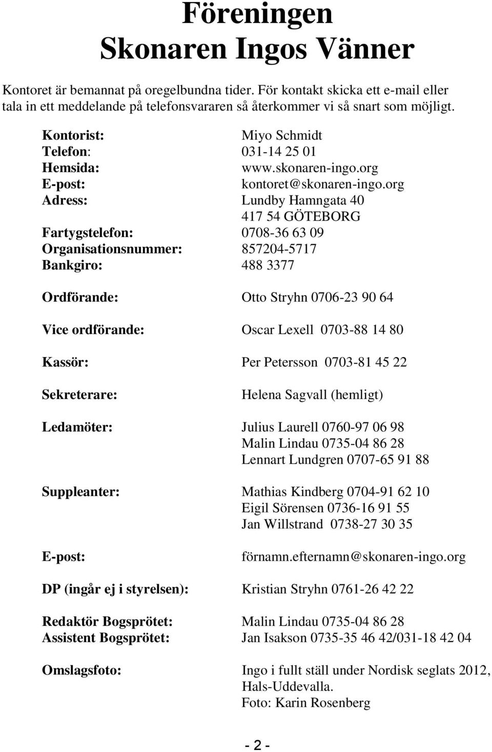 org Adress: Lundby Hamngata 40 417 54 GÖTEBORG Fartygstelefon: 0708-36 63 09 Organisationsnummer: 857204-5717 Bankgiro: 488 3377 Ordförande: Otto Stryhn 0706-23 90 64 Vice ordförande: Oscar Lexell