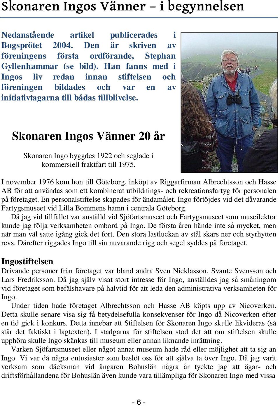 Skonaren Ingos Vänner 20 år Skonaren Ingo byggdes 1922 och seglade i kommersiell fraktfart till 1975.