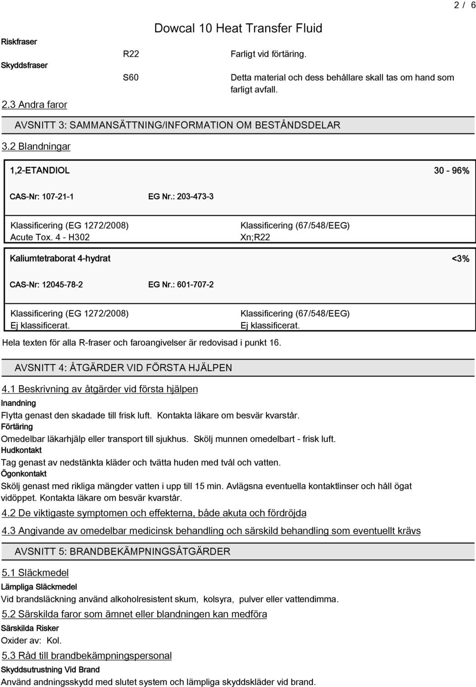 4 - H302 Klassificering (7/548/EEG) Xn;R22 Kaliumtetraborat 4-hydrat <3% CAS-Nr: 12045-78-2 EG Nr.: 01-707-2 Klassificering (EG 1272/2008) Ej klassificerat.