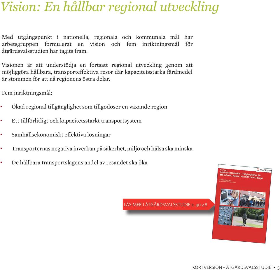 Visionen är att understödja en fortsatt regional utveckling genom att möjliggöra hållbara, transporteffektiva resor där kapacitetsstarka färdmedel är stommen för att nå regionens östra delar.