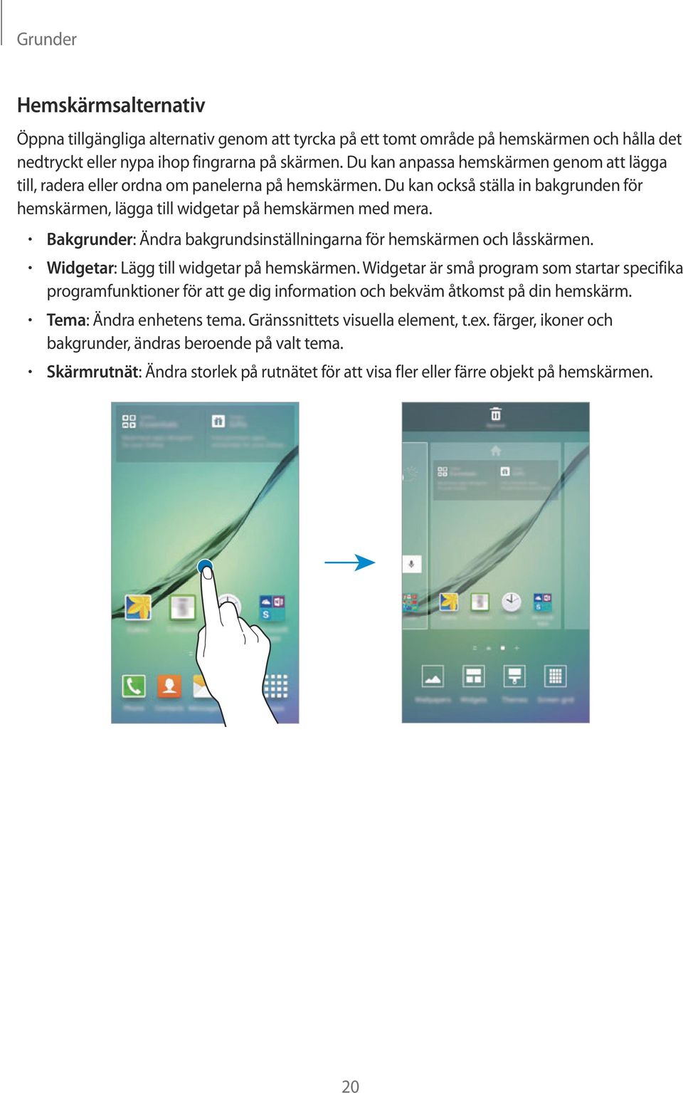 Bakgrunder: Ändra bakgrundsinställningarna för hemskärmen och låsskärmen. Widgetar: Lägg till widgetar på hemskärmen.