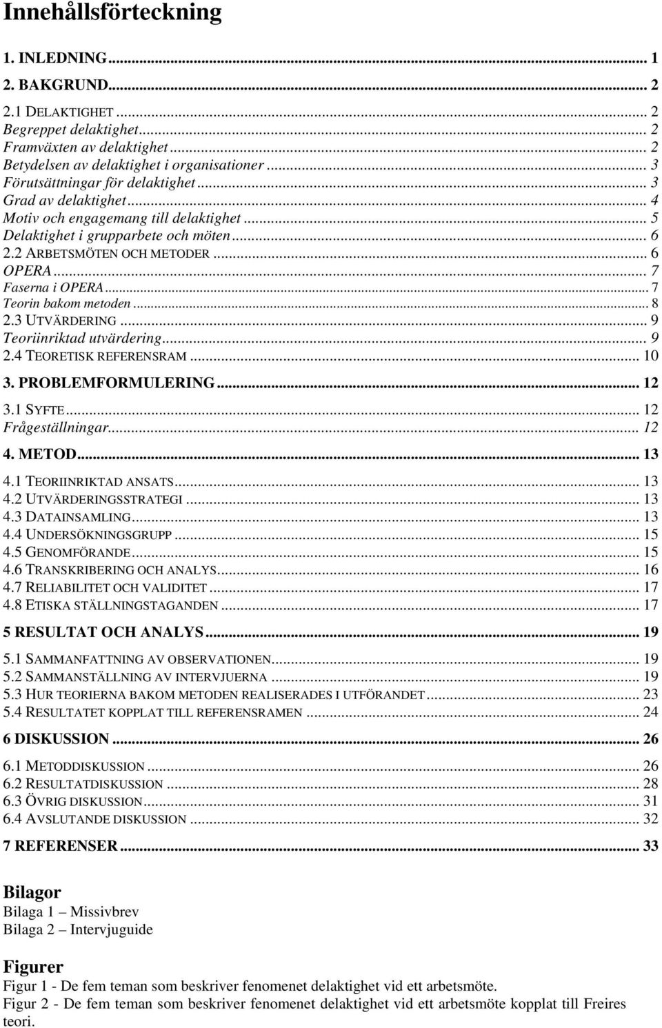 .. 7 Faserna i OPERA... 7 Teorin bakom metoden... 8 2.3 UTVÄRDERING... 9 Teoriinriktad utvärdering... 9 2.4 TEORETISK REFERENSRAM... 10 3. PROBLEMFORMULERING... 12 3.1 SYFTE... 12 Frågeställningar.