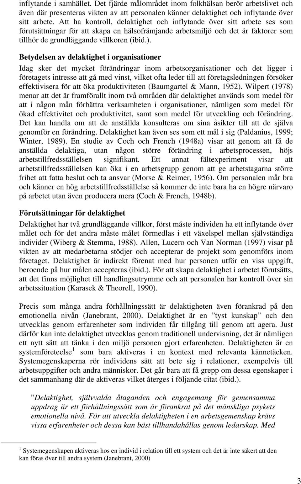 Betydelsen av delaktighet i organisationer Idag sker det mycket förändringar inom arbetsorganisationer och det ligger i företagets intresse att gå med vinst, vilket ofta leder till att