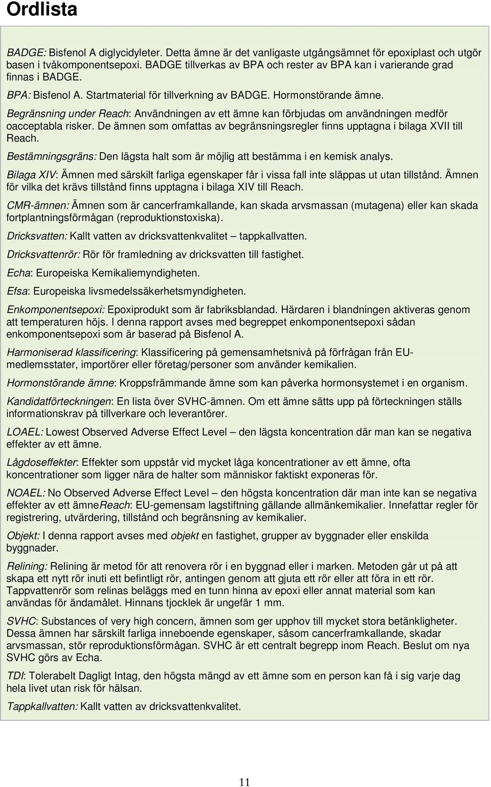 Begränsning under Reach: Användningen av ett ämne kan förbjudas om användningen medför oacceptabla risker. De ämnen som omfattas av begränsningsregler finns upptagna i bilaga XVII till Reach.