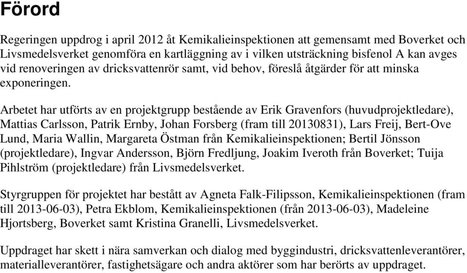 Arbetet har utförts av en projektgrupp bestående av Erik Gravenfors (huvudprojektledare), Mattias Carlsson, Patrik Ernby, Johan Forsberg (fram till 20130831), Lars Freij, Bert-Ove Lund, Maria Wallin,