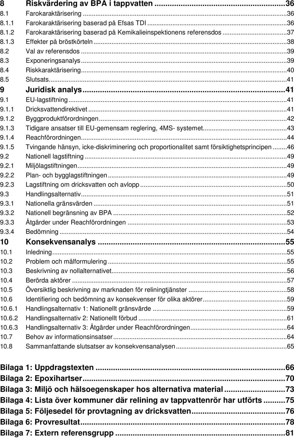 ..41 9.1.2 Byggproduktförordningen...42 9.1.3 Tidigare ansatser till EU-gemensam reglering, 4MS- systemet...43 9.1.4 Reachförordningen...44 9.1.5 Tvingande hänsyn, icke-diskriminering och proportionalitet samt försiktighetsprincipen.