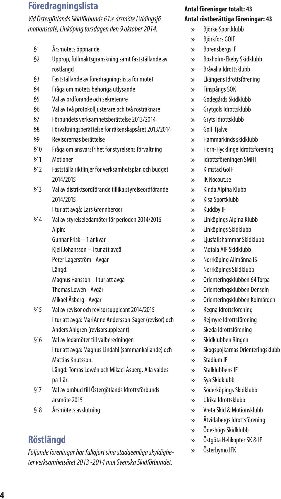 .. röstlängd 3 Fastställande av föredragningslista för mötet 4 Fråga om mötets behöriga utlysande 5 Val av ordförande och sekreterare 6 Val av två protokolljusterare och två rösträknare 7 Förbundets